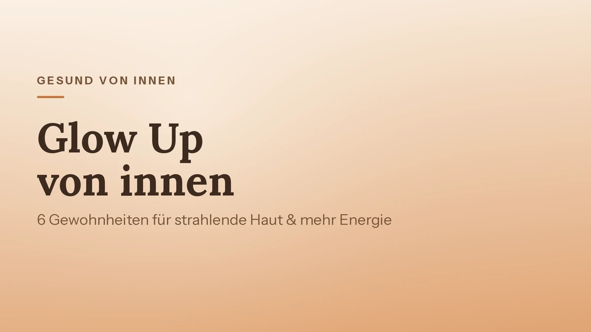 Glow Up von innen: 6 Gewohnheiten für strahlende Haut und mehr Energie